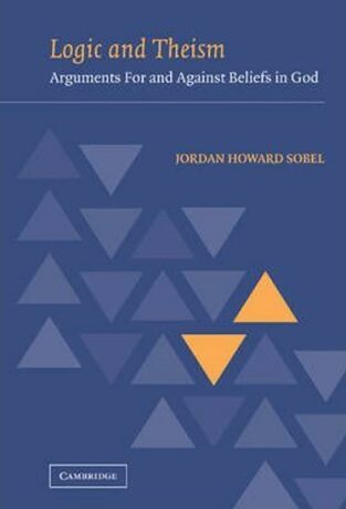 Logic and Theism : Arguments for and against Beliefs in God - Sobel Jordan Howard
