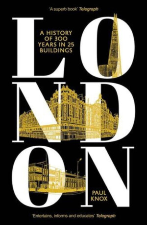 London – A History of 300 Years in 25 Buildings - Paul Knox