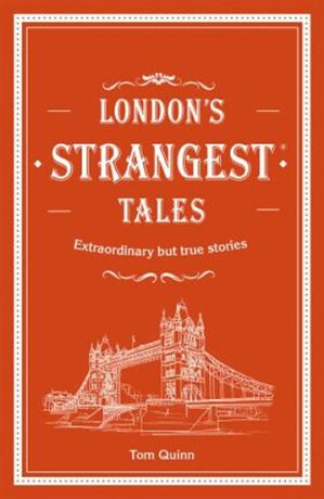 London´s Strangest Tales: Extraordinary but true stories - Tom Quinn