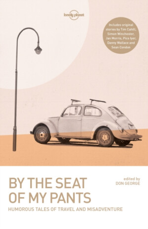 Lonely Planet By the Seat of My Pants - Simon Winchester,Danny Wallace,Iyer Pico,Joshua Clark,Lonely Planet,Tim Cahill,Jan Morris,Don George,Wickham Boyle,Sean Condon