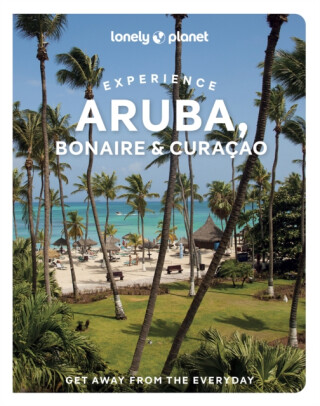 Lonely Planet Experience Aruba, Bonaire & Curacao - Lonely Planet,Bailey Freeman,Robert Isenberg