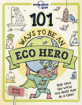 Lonely Planet Kids 101 Ways to be an Eco Hero - Kait Eaton,Lonely Planet Kids