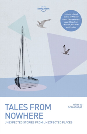 Lonely Planet Tales from Nowhere - Simon Winchester,Danny Wallace,Iyer Pico,Elliot Jason,Lonely Planet,Tim Cahill,Anthony Sattin,Rolf Potts,Pam Houston,Don George