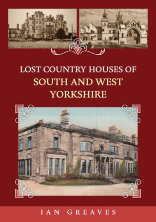 Lost Country Houses of South and West Yorkshire - Ian Greaves