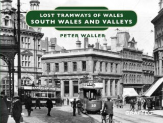 Lost Tramways of Wales: South Wales and Valleys - Peter Waller