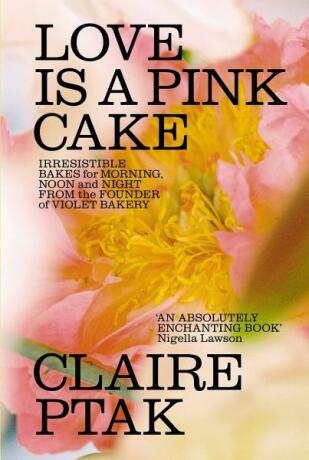 Love is a Pink Cake: Irresistible bakes for breakfast, lunch, dinner and everything in between - Claire Ptak