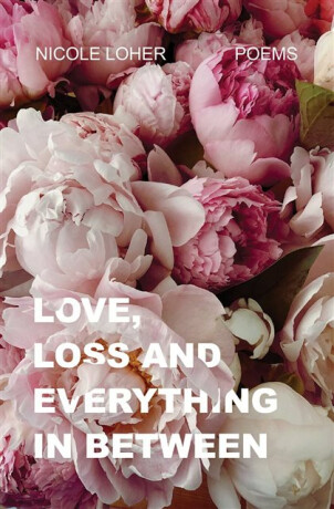 Love, Loss, and Everything In Between - Nicole Loher