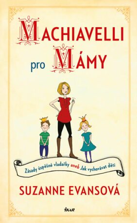 Machiavelli pro mámy - Zásady úspěšné vladařky aneb Jak vychovávat děti - Suzanne Evansová