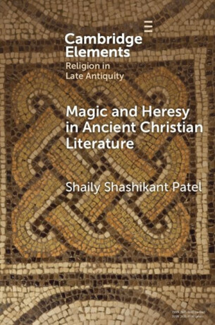 Magic and Heresy in Ancient Christian Literature - Shaily Shashikant  Patel