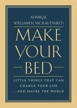 Make Your Bed : Little Things That Can Change Your Life... and Maybe the World - William H. McRaven