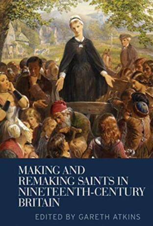 Making and Remaking Saints in Nineteenth-Century Britain - 