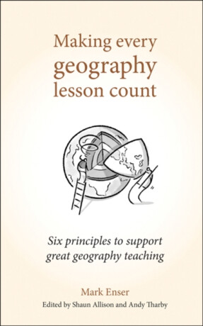 Making Every Geography Lesson Count : Six principles to support great geography teaching - Enser Mark