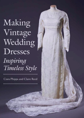 Making Vintage Wedding Dresses - Ciara Phipps,Claire Reed