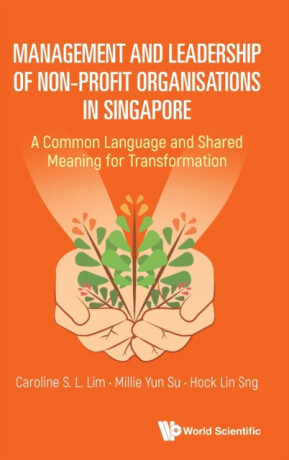 Management And Leadership Of Non-profit Organisations In Singapore: A Common Language And Shared Meaning For Transformation - Caroline S L  Lim,Millie Yun  Su,Hock Lin  Sng