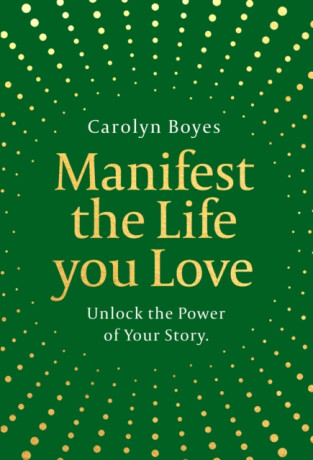 Manifest the Life You Love - Carolyn Boyes