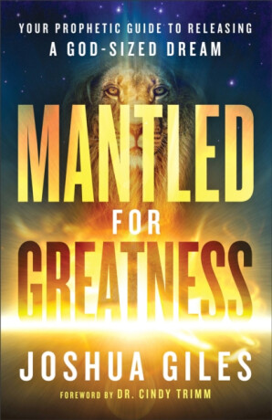 Mantled for Greatness â€“ Your Prophetic Guide to Releasing a Godâ€“Sized Dream - Cindy Trimm,Joshua Giles