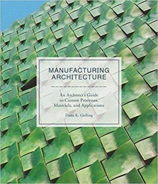 Manufacturing Architecture: An Architect’s Guide to Custom Processes, Materials, and Applications - Dana K. Gulling