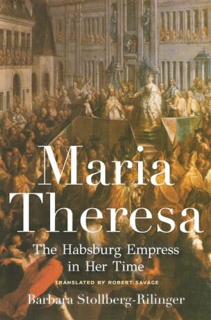 Maria Theresa â€“ The Habsburg Empress in Her Time - Barbara Stollbergâ€“rilin
