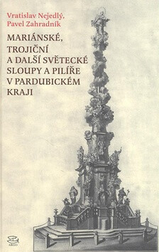 Mariánské, trojiční a další světecké sloupy a pilíře v Pardubickém kraji - Vratislav Nejedlý,Pavel Zahradník