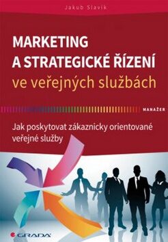 Marketing a strategické řízení ve veřejných službách - Jak poskytovat zákaznicky orientované veřejné služby - Jakub Slavík