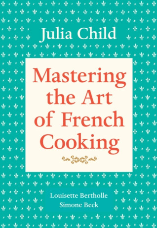 Mastering the Art of French Cooking, Volume 1 - Julia Childová,Simone Becková,Louisette Bertholle