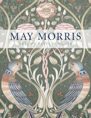 May Morris: Arts & Crafts Designer - Anna Mason,Jan Marsh,Jenny Lister,Rowan Bain,Hanna Faurby