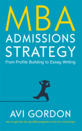 MBA Admissions Strategy: From Profile Building to Essay Writing - Avi Gordon