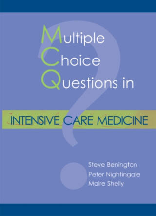 MCQs in Intensive Care Medicine - Dr Maire Shelly,Dr Steve Benington,Dr Peter Nightingale