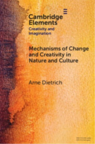 Mechanisms of Change and Creativity in Nature and Culture - Arne  Dietrich