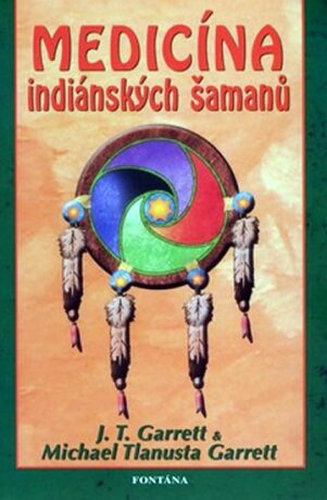 Medicína indiánských šamanů - J. T. Garrett,Michael Tlanusta Garrett