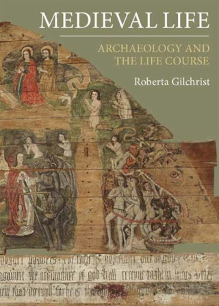 Medieval Life – Archaeology and the Life Course - Roberta Gilchrist