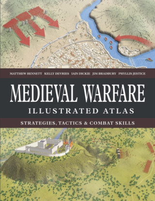 Medieval Warfare Illustrated Atlas - Kelly Devries,Dr Phyllis G  Jestice,Matthew, MA, FSA, FRHistS Bennett,Jim Bradbury,Iain Dickie