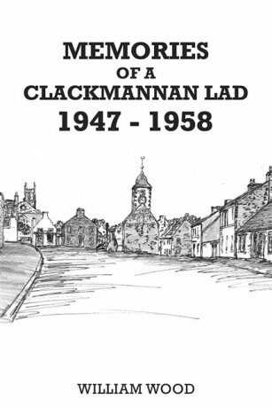 Memories of a Clackmannan Lad 1947 â€“ 1958 - William Wood
