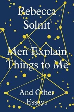 Men Explain Things to Me : And Other Essays - Solnit Rebecca