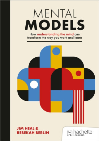 Mental Models: How understanding the mind can transform the way you work and learn - Jim Heal,Rebekah Berlin