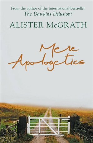 Mere Apologetics â€“ How To Help Seekers And Sceptics Find Faith - Alister McGrath