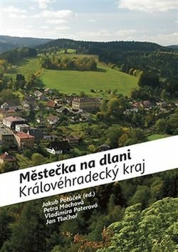 Městečka na dlani Královéhradecký kraj - Jakub Potůček,Petra Machová,Vladimíra Paterová,Jan Tluchoř