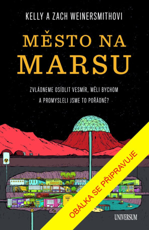 Město na Marsu: Zvládneme osídlit vesmír, měli bychom a promysleli jsme to pořádně? - Weinersmith Zach,Dr. Kelly Weinersmith
