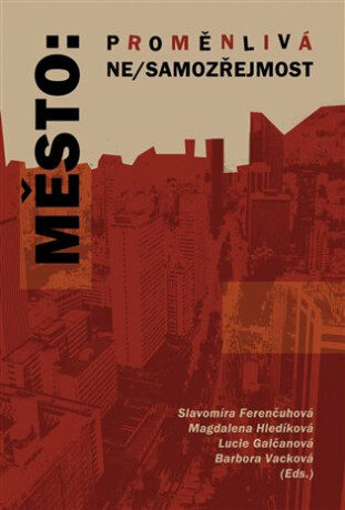 Město: proměnlivá ne/samozřejmost - Slavomíra Ferenčuhová,Lucie Galčanová,Barbora Vacková,Magdaléna Hledíková