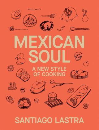 Mexican Soul: A New Style of Cooking - Santiago Lastra