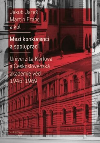 Mezi konkurencí a spoluprací - Univerzita Karlova a Československá akademie věd 1945-1968 - Martin Franc,Jakub Jareš