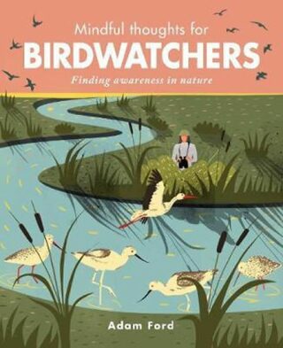 Mindful Thoughts for Birdwatchers : Finding awareness in nature - Adam Ford