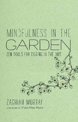 Mindfulness in the Garden: Zen Tools for Digging in the Dirt - Zachiah Murray