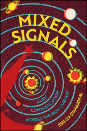 Mixed Signals â€“ Alien Communication Across the Iron Curtain - Rebecca Charbonneau