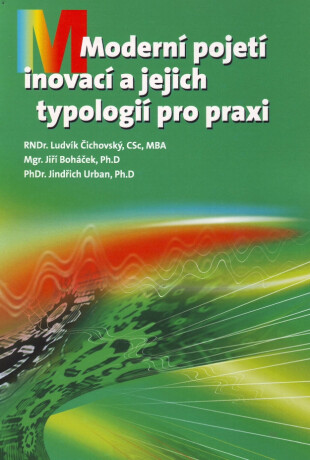 Moderní pojetí inovací a jejich typologií pro praxi - Ludvík Čichovský,Jiří Boháček,Jindřich Urban,PhD.
