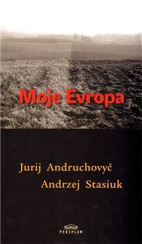 Moje Evropa - Andrzej Stasiuk,Jurij Andruchovyč