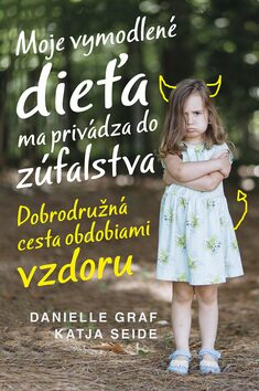 Moje vymodlené dieťa ma privádza do zúfalstva - Danielle Graf,Katja Seide