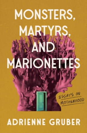 Monsters, Martyrs, and Marionettes - Adrienne Gruber