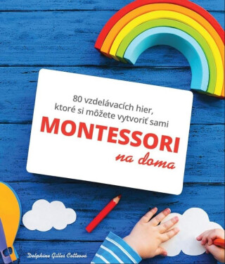 Montessori na doma - 80 vzdelávacích hier, ktoré si môžete vytvoriť sami - Gilles Delphine Cotteová