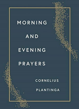 Morning and Evening Prayers - Cornelius Plantinga